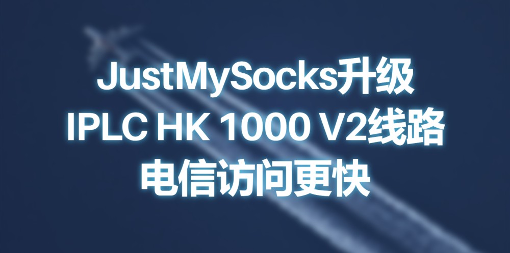 JustMySocks升级IPLC HK 1000 V2线路 电信访问更快